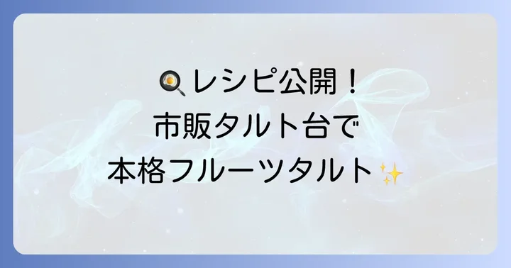 基本をマスター！市販のタルト台で作るフルーツタルトの絶品レシピ