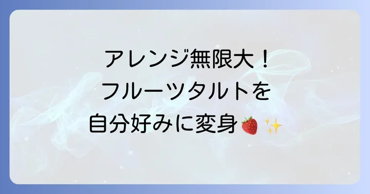 もっと美味しく！フルーツタルトのアレンジアイデア