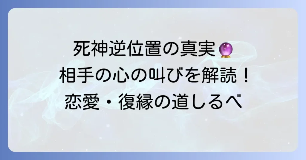 死神の逆位置が示す相手の気持ちを徹底解説！恋愛・復縁・片思いの真実と対処法