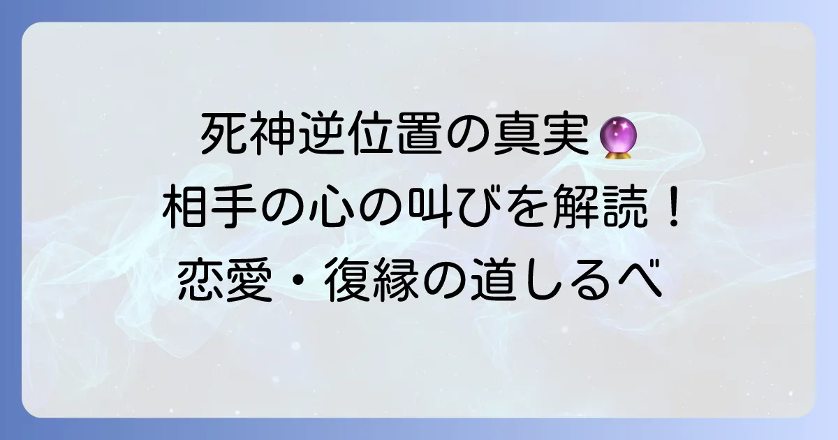 死神の逆位置が示す相手の気持ちを徹底解説！恋愛・復縁・片思いの真実と対処法