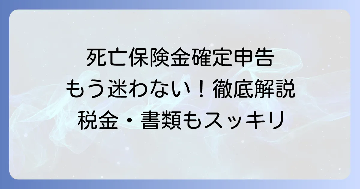 死亡保険金確定申告の書き方を徹底解説！税金の種類から必要書類まで