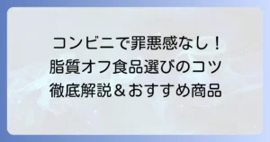 コンビニで脂質の少ない食べ物を選ぶコツとおすすめ商品徹底解説