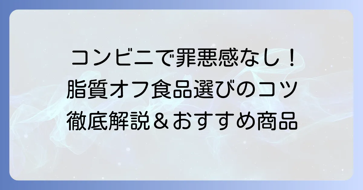 コンビニで脂質の少ない食べ物を選ぶコツとおすすめ商品徹底解説