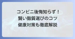 コンビニの脂質の多い食べ物で後悔しない！賢い選び方と健康対策