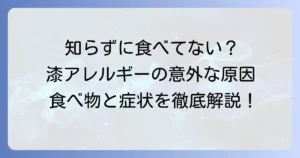 漆アレルギーと食べ物の意外な関係を徹底解説！症状から予防まで