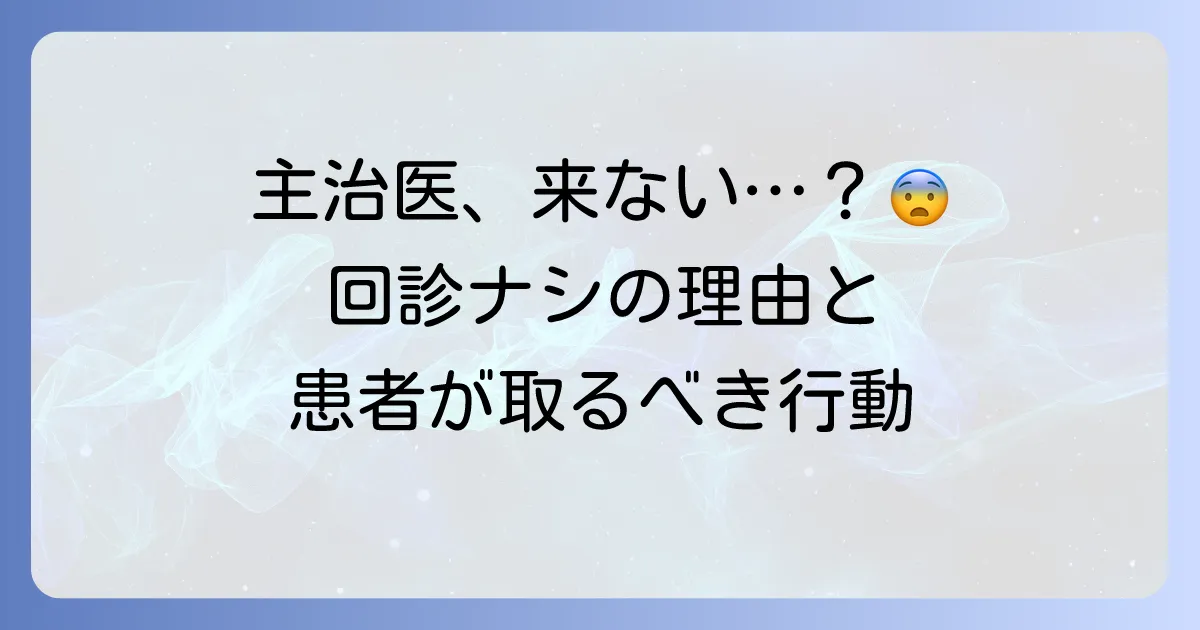 主治医が回診に来ない理由と、患者が取るべき行動を徹底解説