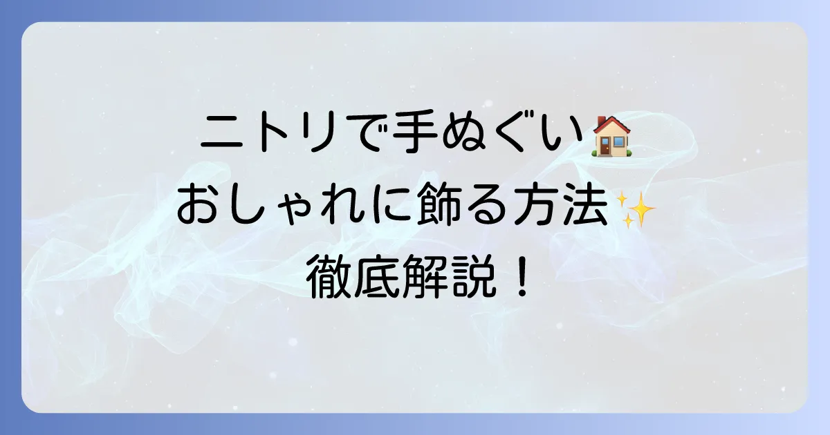 ニトリで手ぬぐいを飾る方法を徹底解説!おしゃれなインテリアにするコツ