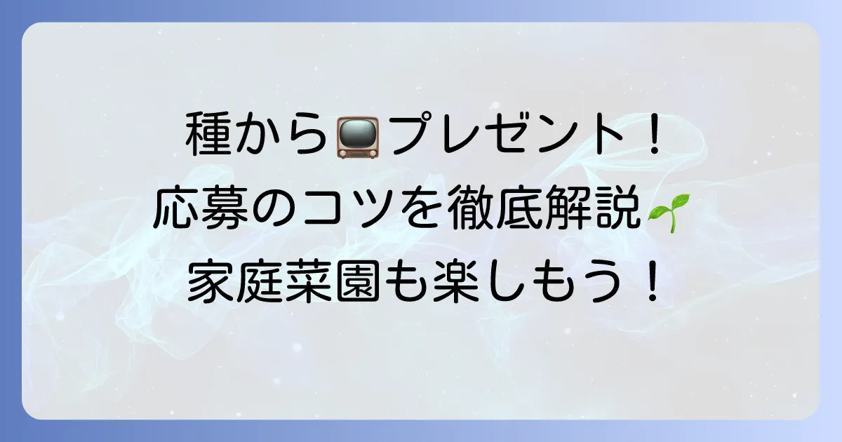 種から植える家庭菜園の始め方と「種から植えるTV」プレゼント応募のコツ