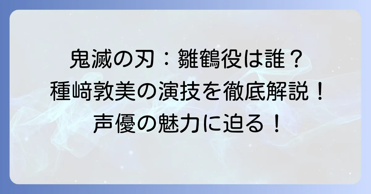 種﨑敦美が『鬼滅の刃』で演じるキャラクターは？雛鶴の魅力と演技を徹底解説