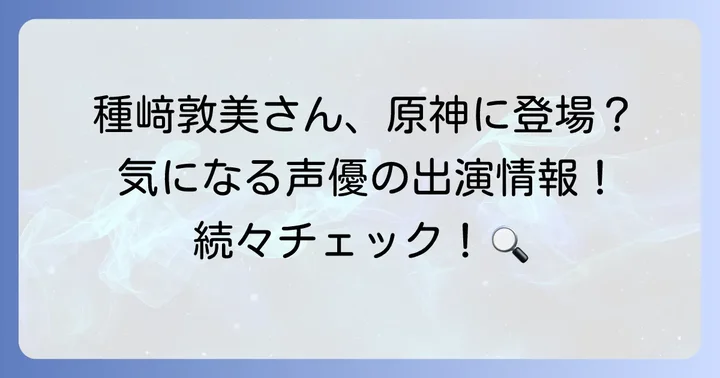 種﨑敦美さんが『原神』で担当するキャラクターは？