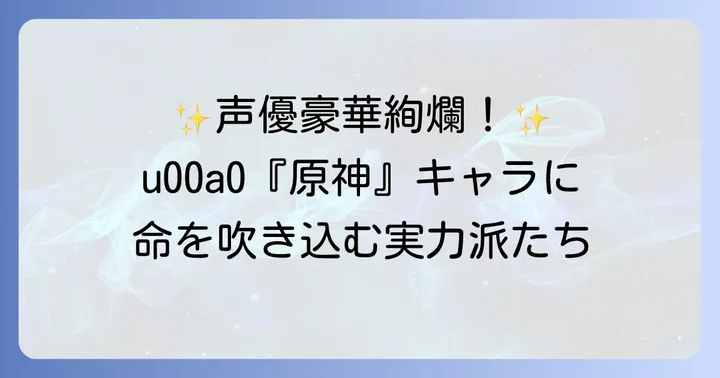『原神』を彩る豪華声優陣とその魅力