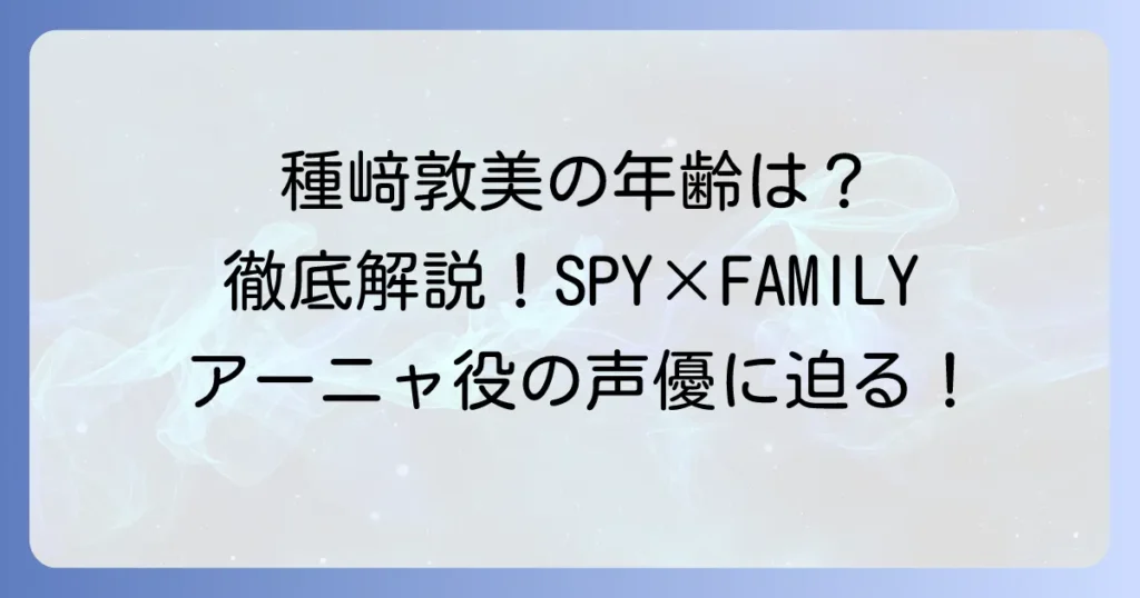 種﨑敦美の年齢は？誕生日やプロフィール、代表作まで徹底解説