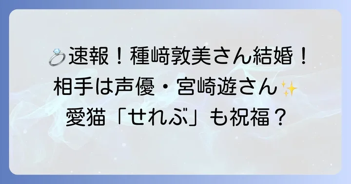 プライベートにも注目!種﨑敦美さんの結婚について