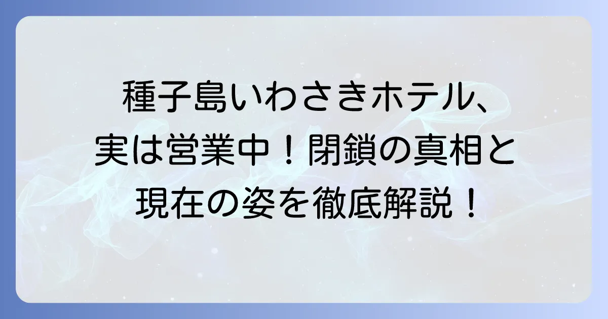種子島いわさきホテル閉鎖の真相と現在の営業状況を徹底解説