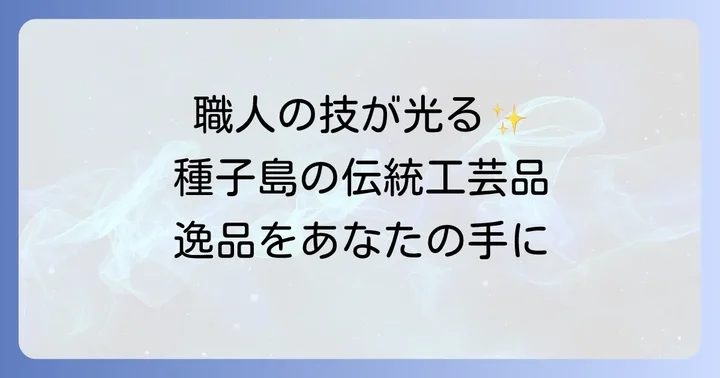【伝統工芸品編】種子島の歴史と技が光る逸品