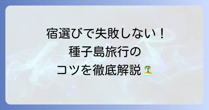 種子島旅行を計画する際の宿泊施設選びのコツ