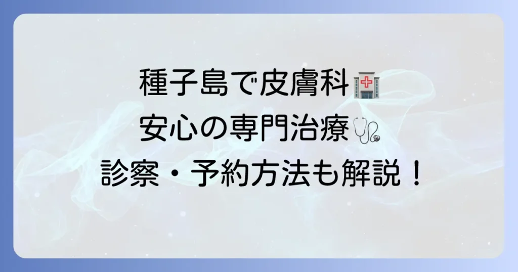 種子島医療センター皮膚科を徹底解説！診療時間から専門治療、受診方法まで