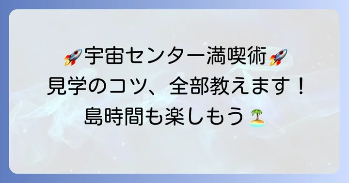 種子島宇宙センター見学を最大限に楽しむためのコツ