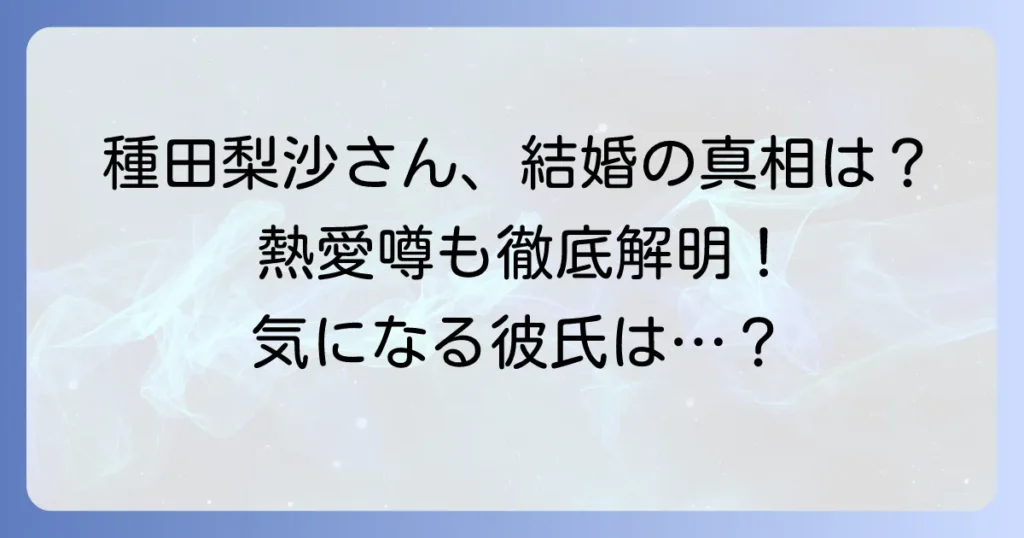種田梨沙に旦那はいる？結婚や熱愛の噂を徹底解説！