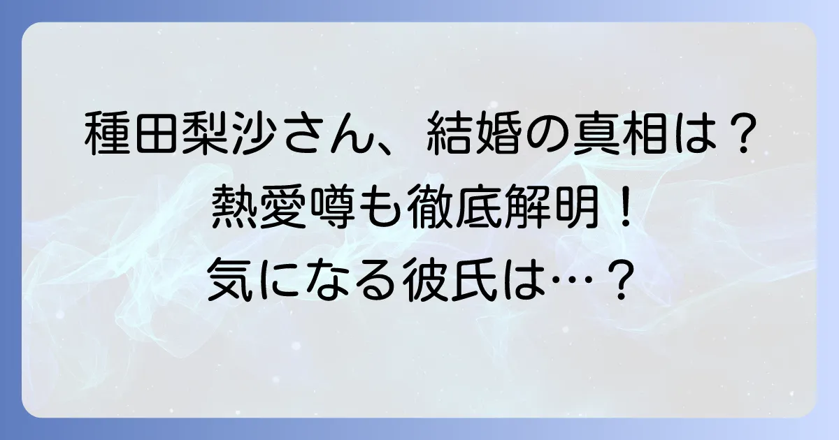 種田梨沙に旦那はいる?結婚や熱愛の噂を徹底解説!