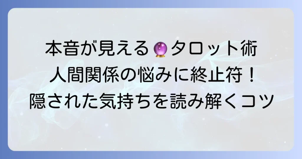 周囲の本音をタロット占いで徹底解説！隠された気持ちを読み解くコツ