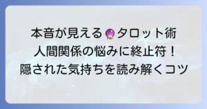 周囲の本音をタロット占いで徹底解説！隠された気持ちを読み解くコツ