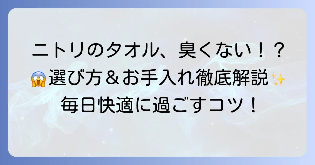 ニトリの臭くならないタオルで毎日快適!選び方と長持ちさせるお手入れ方法