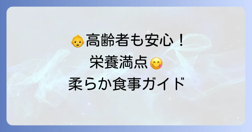 柔らかくて栄養のある食べ物徹底解説！高齢者から赤ちゃんまで安心の食事