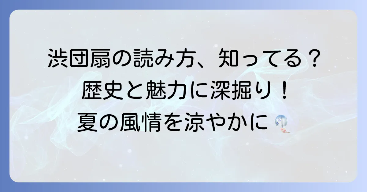渋団扇の読み方を徹底解説！意味や歴史、その魅力まで深掘り
