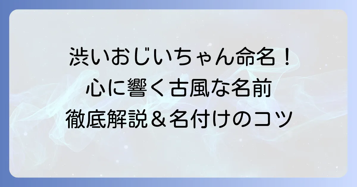 渋い名前のおじいちゃんに!心に響く古風な男性名と名付けのコツ