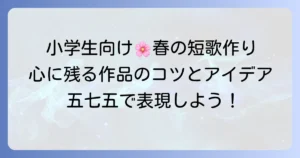 小学生が春の短歌を作る方法！心に残る作品を生み出すコツと表現のアイデア