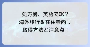 処方箋は英語でももらえる？海外旅行や在日外国人が知るべき取得方法と注意点
