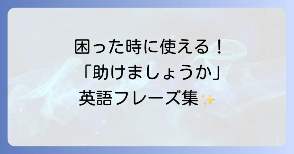 英語で「助けましょうか」の自然な伝え方！状況別フレーズと返答方法を徹底解説