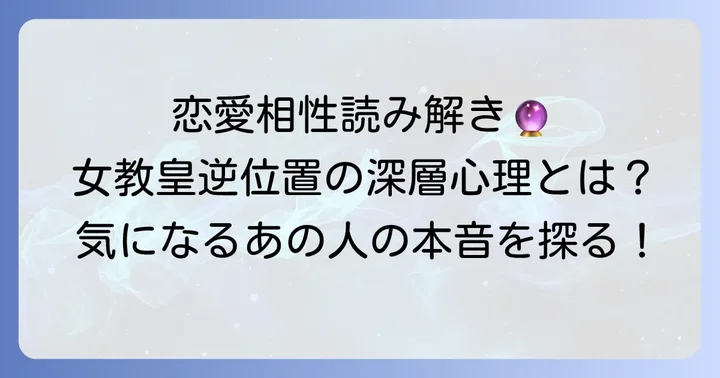 【恋愛】女教皇逆位置が示す相手の気持ちをシチュエーション別に深掘り