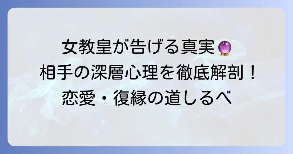 女教皇正位置：相手の気持ちを徹底解説！恋愛・片思い・復縁の深層心理