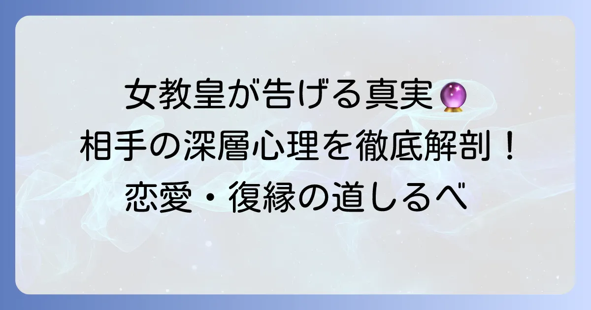 女教皇正位置：相手の気持ちを徹底解説！恋愛・片思い・復縁の深層心理