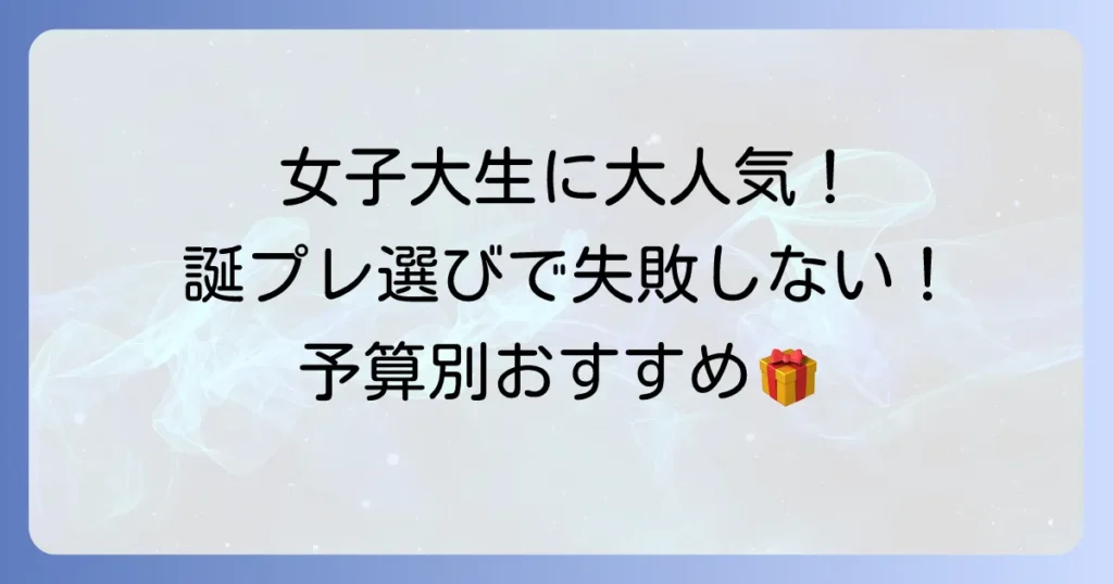 女子大生への誕生日プレゼントで本当に喜ばれる選び方と人気アイテムを予算別で徹底解説