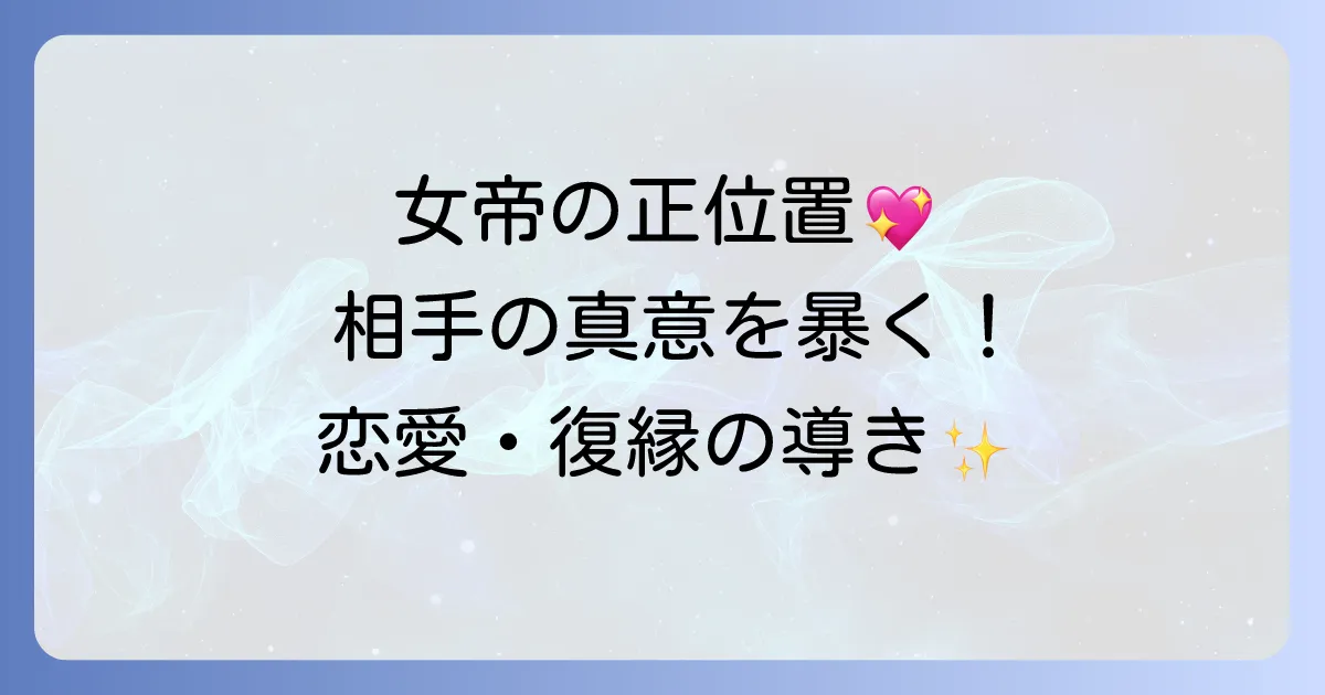 女帝の正位置が示す相手の気持ちを徹底解説！恋愛・片思い・復縁の真意とは