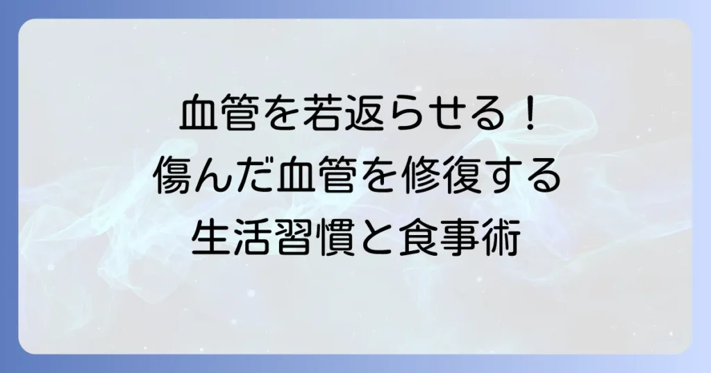 傷ついた血管を修復し若返らせる！健康な血管を取り戻す生活習慣と食事