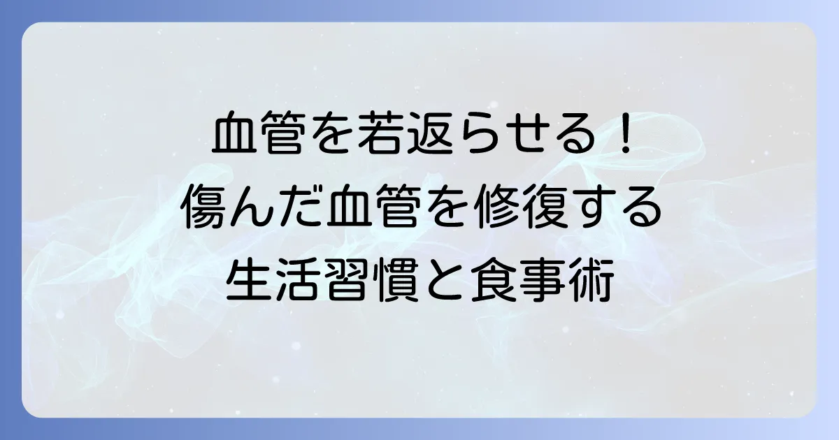 傷ついた血管を修復し若返らせる!健康な血管を取り戻す生活習慣と食事