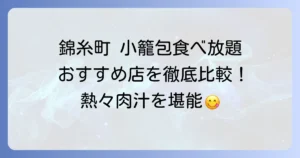 錦糸町で小籠包食べ放題！おすすめ店と楽しみ方を徹底解説
