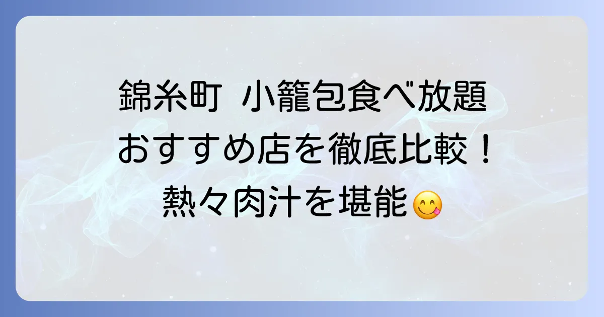 錦糸町で小籠包食べ放題！おすすめ店と楽しみ方を徹底解説