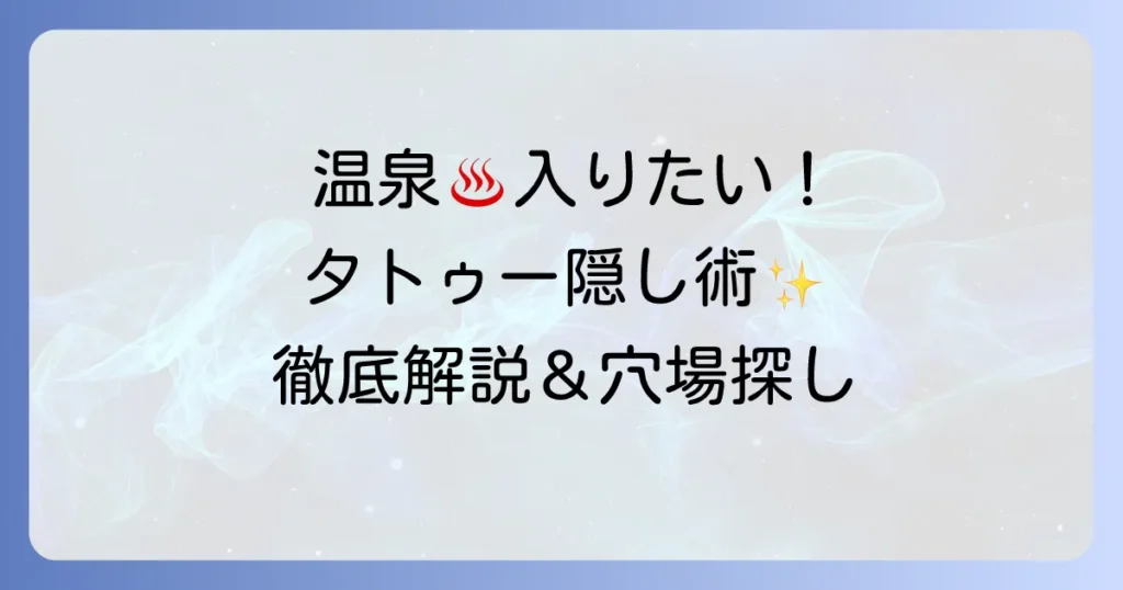 小さいタトゥーでも温泉を楽しめる！入浴のコツとタトゥーOK施設探し