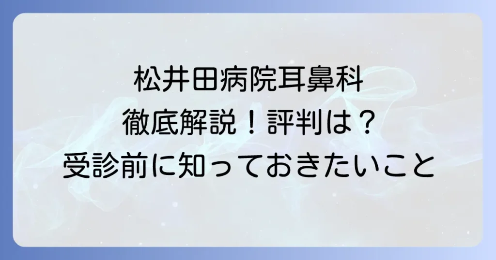 松井田病院耳鼻科の評判と診療内容を徹底解説！受診前に知りたい全て