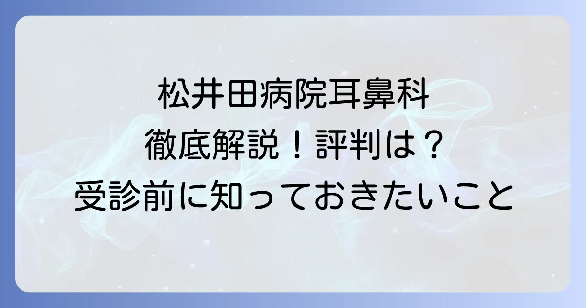 松井田病院耳鼻科の評判と診療内容を徹底解説！受診前に知りたい全て