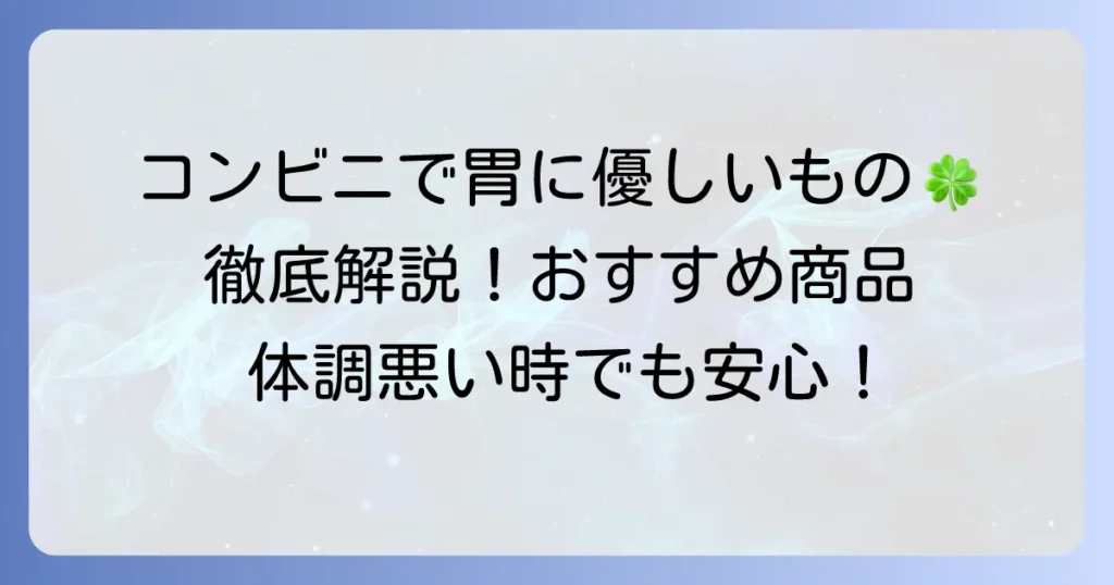 コンビニで消化にいい食べ物を選ぶコツとおすすめ商品を徹底解説