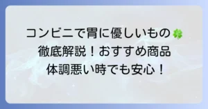 コンビニで消化にいい食べ物を選ぶコツとおすすめ商品を徹底解説
