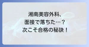 湘南美容外科の面接に落ちたあなたへ：次こそ合格するための対策と心構え