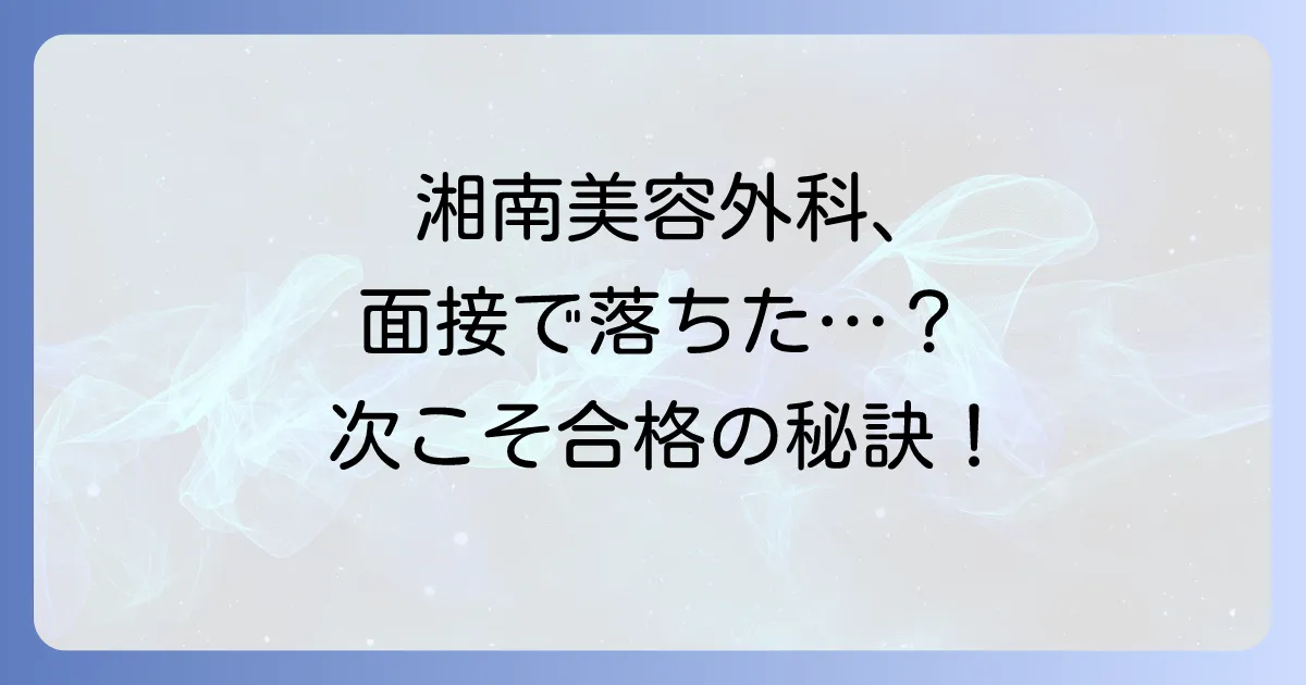 湘南美容外科の面接に落ちたあなたへ：次こそ合格するための対策と心構え