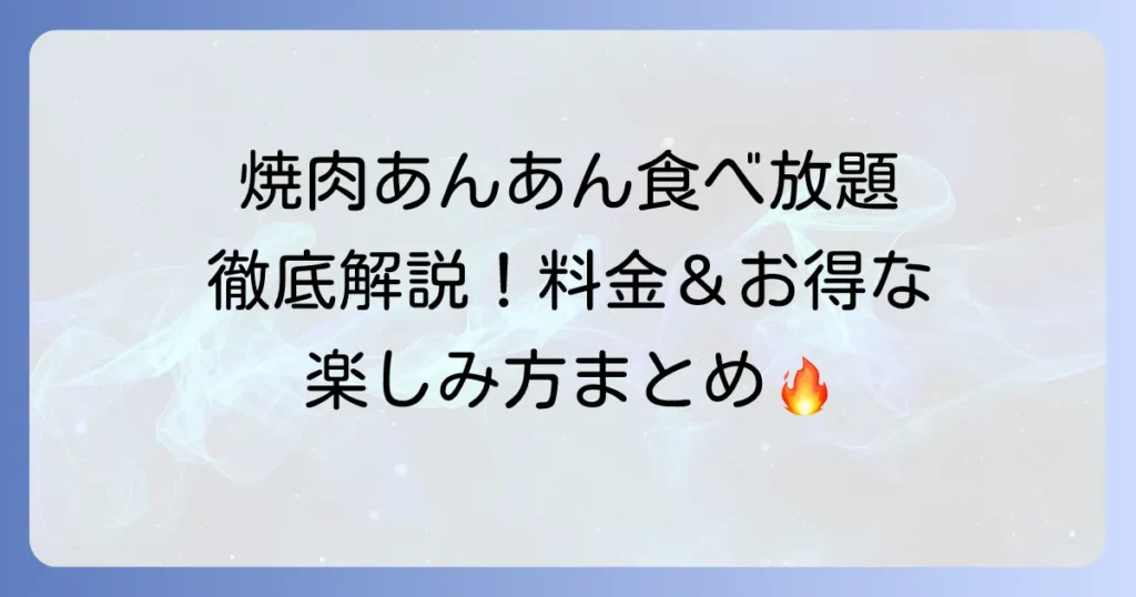 焼肉あんあん食べ放題を徹底解説！料金やメニュー、お得な利用方法まで